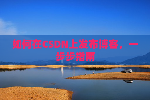 如何在CSDN上发布博客，一步步指南