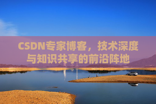 CSDN专家博客，技术深度与知识共享的前沿阵地